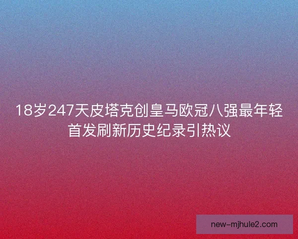 18岁247天皮塔克创皇马欧冠八强最年轻首发刷新历史纪录引热议