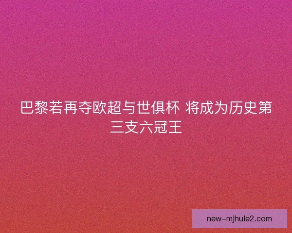 巴黎若再夺欧超与世俱杯 将成为历史第三支六冠王 巴黎若再夺欧超与世俱杯 将成为历史第三支六冠王