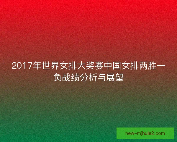 2017年世界女排大奖赛中国女排两胜一负战绩分析与展望