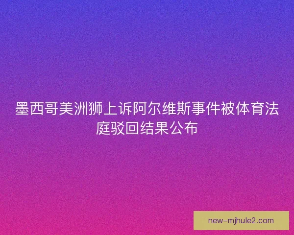 墨西哥美洲狮上诉阿尔维斯事件被体育法庭驳回结果公布