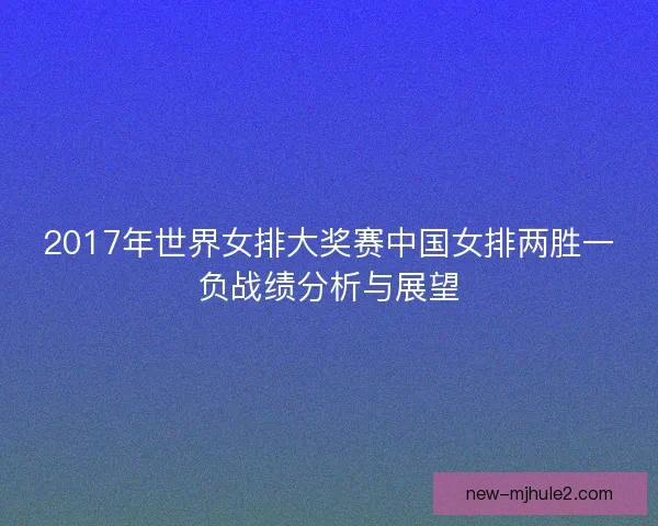 2017年世界女排大奖赛中国女排两胜一负战绩分析与展望