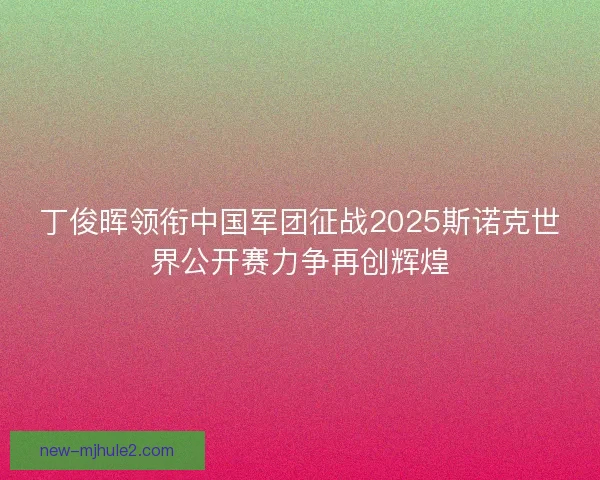 丁俊晖领衔中国军团征战2025斯诺克世界公开赛力争再创辉煌